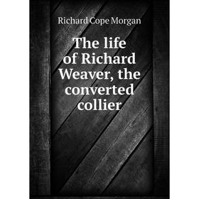 

Книга The life of Richard Weaver, the converted collier