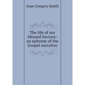 

Книга The life of our blessed Saviour: an epitome of the Gospel narrative