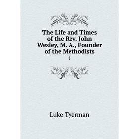 

Книга The Life and Times of the Rev. John Wesley, M. A., Founder of the Methodists 1