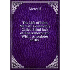 

Книга The Life of John Metcalf, Commonly Called Blind Jack of Knaresborough: With. Anecdotes of His.