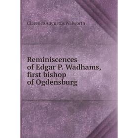 

Книга Reminiscences of Edgar P. Wadhams, first bishop of Ogdensburg