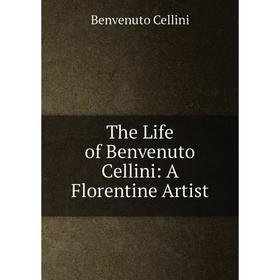 

Книга The Life of Benvenuto Cellini: A Florentine Artist