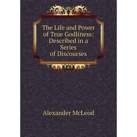 

Книга The Life and Power of True Godliness: Described in a Series of Discourses