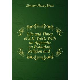 

Книга Life and Times of S.H. West: With an Appendix on Evolution, Religion and.