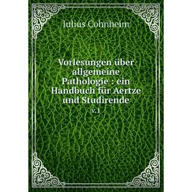 

Книга Vorlesungen über allgemeine Pathologie: ein Handbuch für Aertze und Studirende v.1