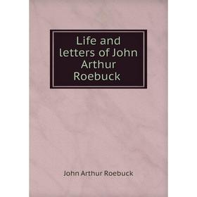 

Книга Life and letters of John Arthur Roebuck