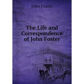 

Книга The Life and Correspondence of John Foster