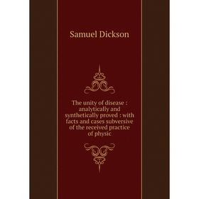

Книга The unity of disease: analytically and synthetically proved: with facts and cases subversive of the received practice of physic