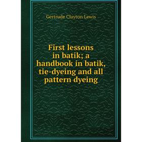 

Книга First lessons in batik; a handbook in batik, tie-dyeing and all pattern dyeing