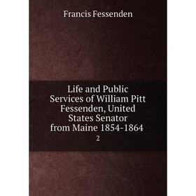 

Книга Life and Public Services of William Pitt Fessenden, United States Senator from Maine 1854-1864. 2