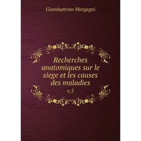 

Книга Recherches anatomiques sur le siege et les causes des maladies v.5