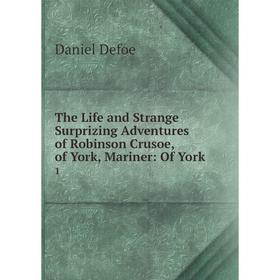 

Книга The Life and Strange Surprizing Adventures of Robinson Crusoe, of York, Mariner: Of York. 1
