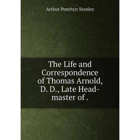 

Книга The Life and Correspondence of Thomas Arnold, D. D., Late Head-master of.