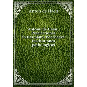 

Книга Antonii de Haen. Praelectiones in Hermanni Boerhaave Institutiones pathologicas v.2