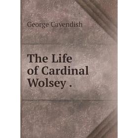 

Книга The Life of Cardinal Wolsey.