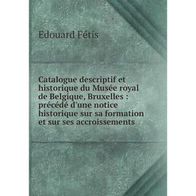 

Книга Catalogue descriptif et historique du Musée royal de Belgique, Bruxelles: précédé d'une notice historique sur sa formation et sur ses accroissem