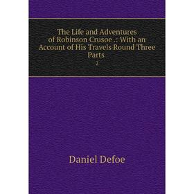 

Книга The Life and Adventures of Robinson Crusoe.: With an Account of His Travels Round Three Parts. 2