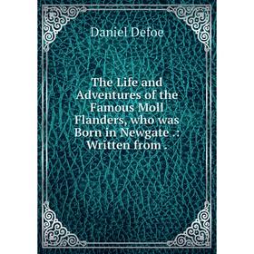 

Книга The Life and Adventures of the Famous Moll Flanders, who was Born in Newgate.: Written from.