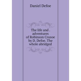 

Книга The life and. adventures of Robinson Crusoe by D. Defoe. The whole abridged