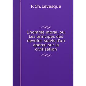 

Книга L'homme moral, ou, Les principes des devoirs: suivis d'un aperçu sur la civilisation