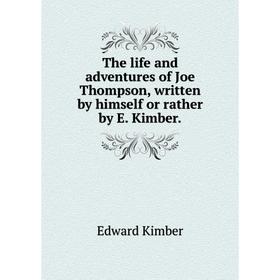 

Книга The life and adventures of Joe Thompson, written by himself or rather by E. Kimber.