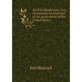 

Книга Ancient Quakerism, true christianity and founder of the government of the United States