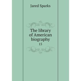 

Книга The library of American biography 15