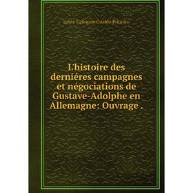 

Книга L'histoire des derniéres campagnes et négociations de Gustave-Adolphe en Allemagne: Ouvrage.