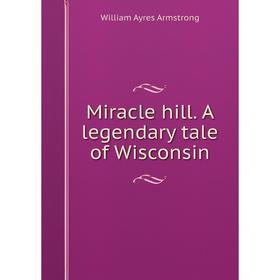 

Книга Miracle hill. A legendary tale of Wisconsin
