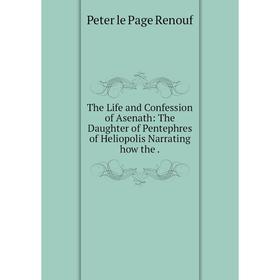 

Книга The Life and Confession of Asenath: The Daughter of Pentephres of Heliopolis Narrating how the.