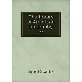 

Книга The library of American biography 22