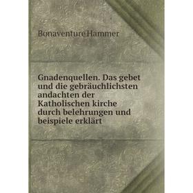 

Книга Gnadenquellen. Das gebet und die gebräuchlichsten andachten der Katholischen kirche durch belehrungen und beispiele erklärt