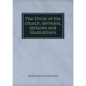 

Книга The Christ of the church, sermons, lectures and illustrations