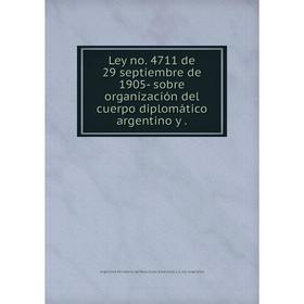 

Книга Ley no. 4711 de 29 septiembre de 1905- sobre organización del cuerpo diplomático argentino y.