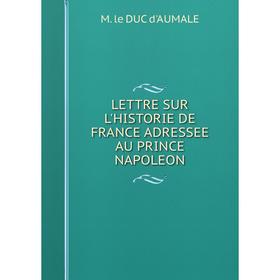 

Книга LETTRE SUR L'HISTORIE DE FRANCE ADRESSEE AU PRINCE NAPOLEON
