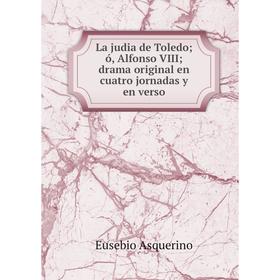 

Книга La judia de Toledo; ó, Alfonso VIII; drama original en cuatro jornadas y en verso