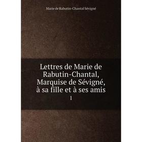 

Книга Lettres de Marie de Rabutin-Chantal, Marquise de Sévigné, à sa fille et à ses amis 1