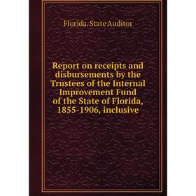 

Книга Report on receipts and disbursements by the Trustees of the Internal Improvement Fund of the State of Florida, 1855-1906, inclusive