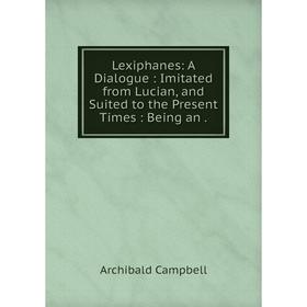 

Книга Lexiphanes: A Dialogue: Imitated from Lucian, and Suited to the Present Times: Being an.