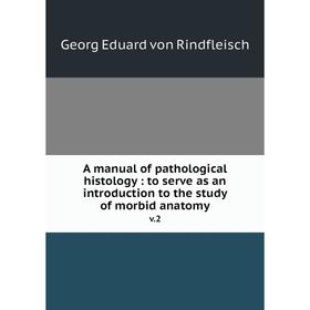 

Книга A manual of pathological histology: to serve as an introduction to the study of morbid anatomy v.2