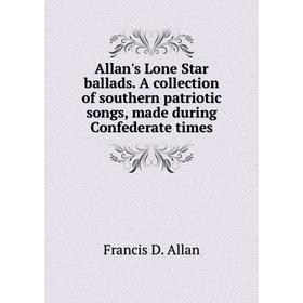 

Книга Allan's Lone Star ballads. A collection of southern patriotic songs, made during Confederate times