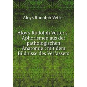 

Книга Aloy's Rudolph Vetter's. Aphorismen aus der pathologischen Anatomie: mit dem Bildnisse des Verfassers