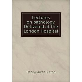 

Книга Lectures on pathology. Delivered at the London Hospital