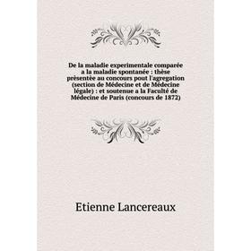 

De la maladie experimentale comparée a la maladie spontanée : thèse prèsentèe au concours pout l'agregation (section de Médecine et de Médecine légale