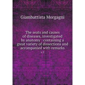 

Книга The seats and causes of diseases, investigated by anatomy: containing a great variety of dissections and accompanied with remarks v.2