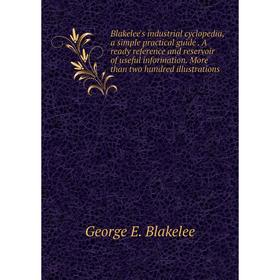 

Книга Blakelee's industrial cyclopedia, a simple practical guide. A ready reference and reservoir of useful information. More than two hundred illustr