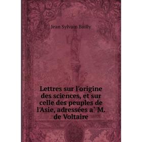 

Книга Lettres sur l'origine des sciences, et sur celle des peuples de l'Asie, adressées à M. de Voltaire