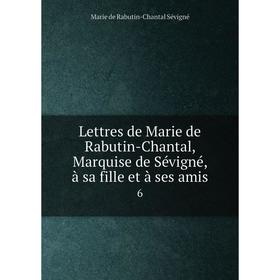 

Книга Lettres de Marie de Rabutin-Chantal, Marquise de Sévigné, à sa fille et à ses amis 6