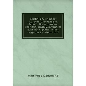 

Книга Martini à S. Brunone Austriaci Viennensis e Scholis Piis Vertumnus vanitatis: in XXIV. metrorum schemata: poesi morali, trigesies transformatus
