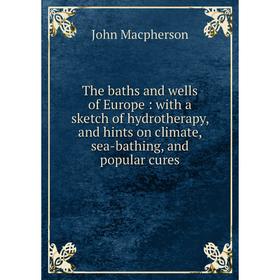 

Книга The baths and wells of Europe: with a sketch of hydrotherapy, and hints on climate, sea-bathing, and popular cures